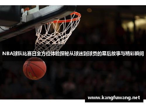 NBA球队比赛日全方位体验探秘从球迷到球员的幕后故事与精彩瞬间